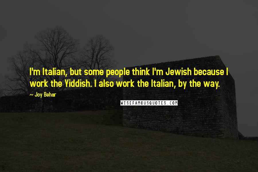 Joy Behar Quotes: I'm Italian, but some people think I'm Jewish because I work the Yiddish. I also work the Italian, by the way.