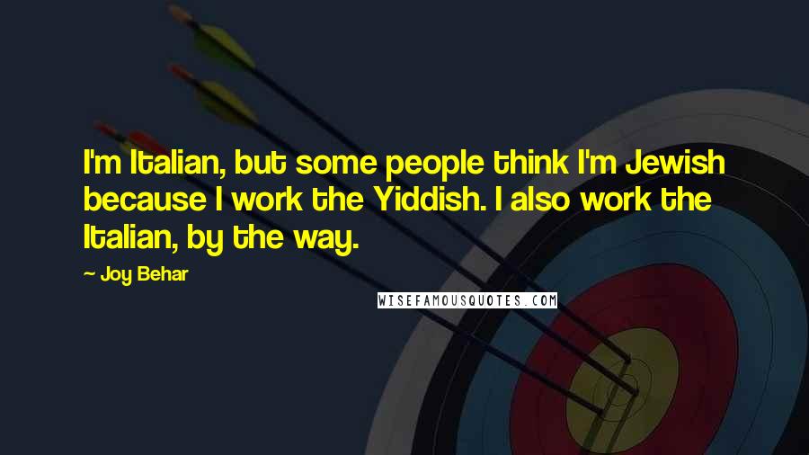 Joy Behar Quotes: I'm Italian, but some people think I'm Jewish because I work the Yiddish. I also work the Italian, by the way.