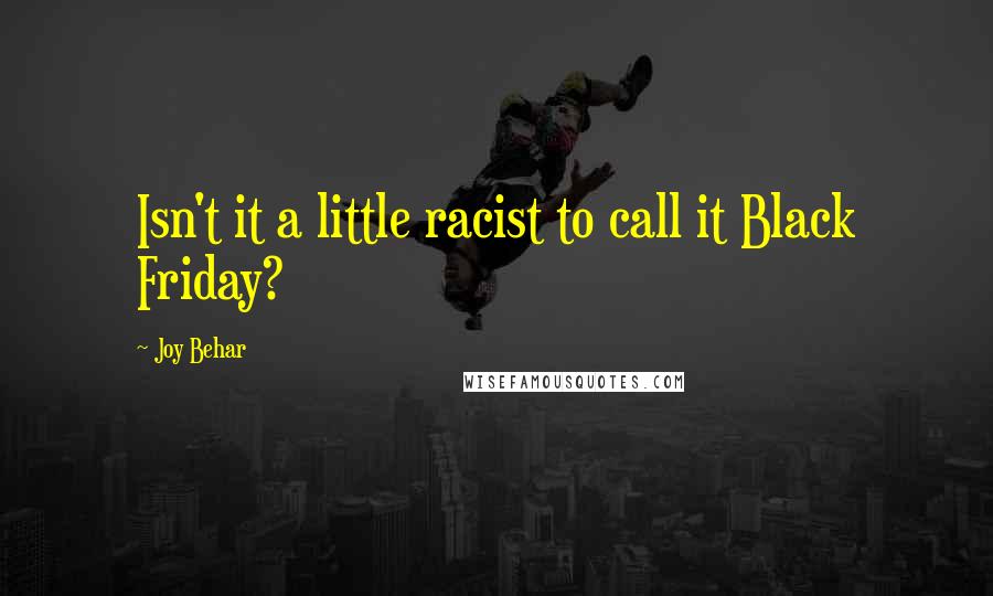 Joy Behar Quotes: Isn't it a little racist to call it Black Friday?
