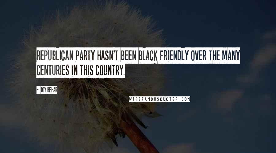 Joy Behar Quotes: Republican Party hasn't been black friendly over the many centuries in this country.