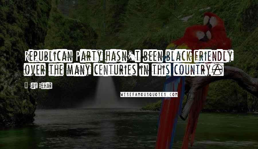 Joy Behar Quotes: Republican Party hasn't been black friendly over the many centuries in this country.