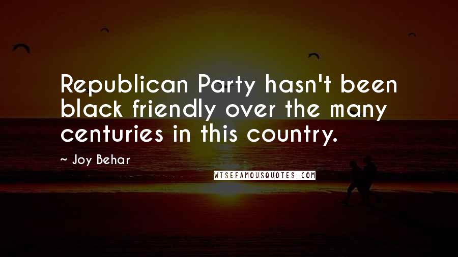 Joy Behar Quotes: Republican Party hasn't been black friendly over the many centuries in this country.