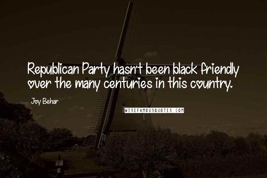 Joy Behar Quotes: Republican Party hasn't been black friendly over the many centuries in this country.