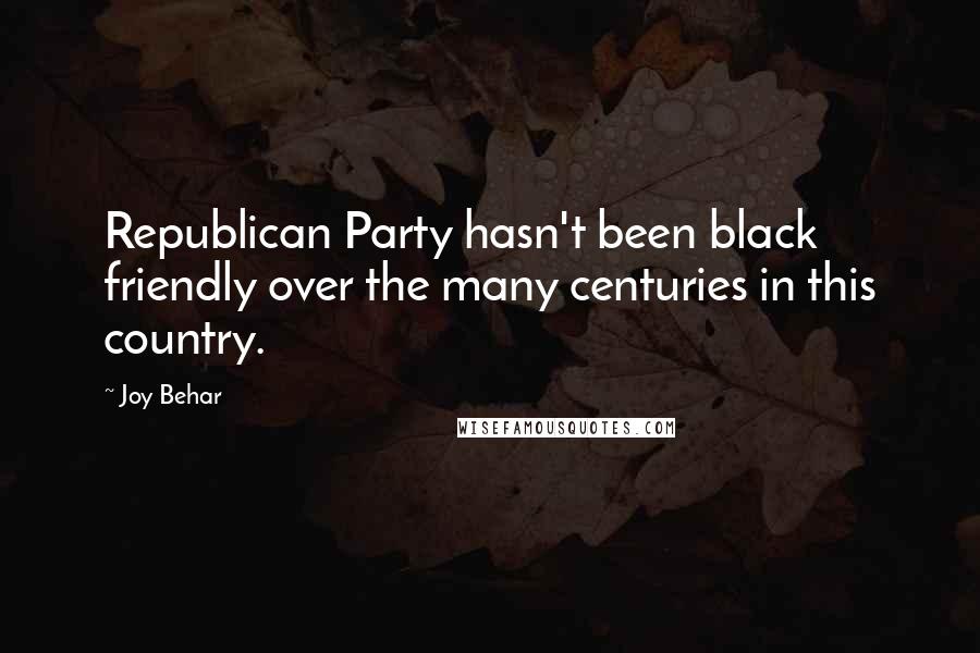 Joy Behar Quotes: Republican Party hasn't been black friendly over the many centuries in this country.