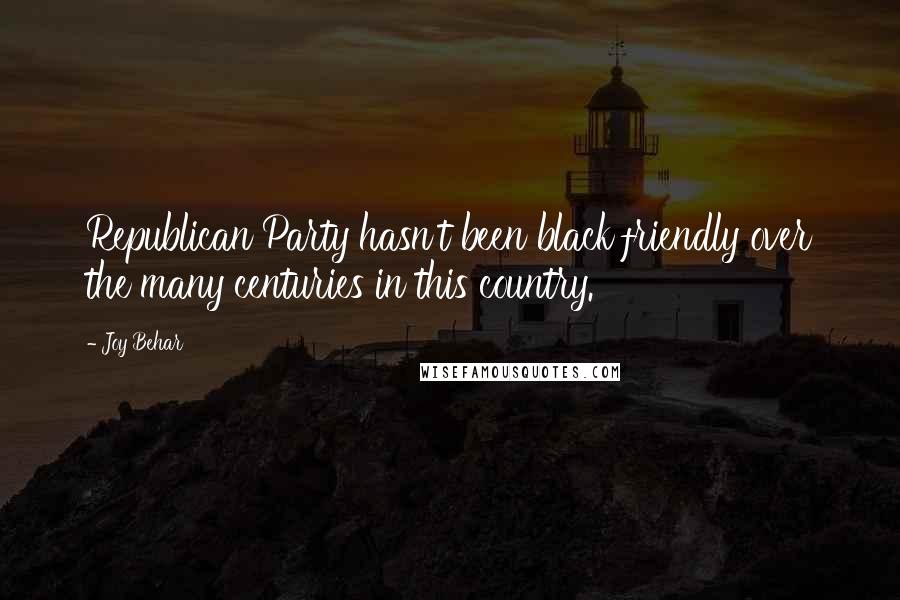 Joy Behar Quotes: Republican Party hasn't been black friendly over the many centuries in this country.