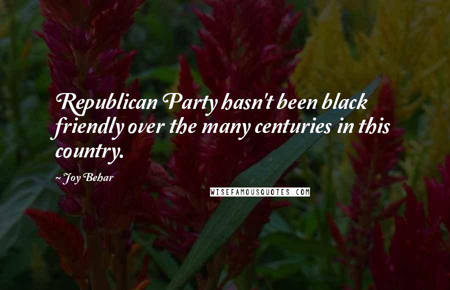 Joy Behar Quotes: Republican Party hasn't been black friendly over the many centuries in this country.