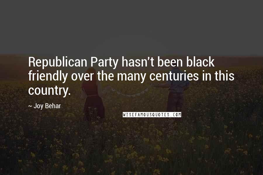 Joy Behar Quotes: Republican Party hasn't been black friendly over the many centuries in this country.