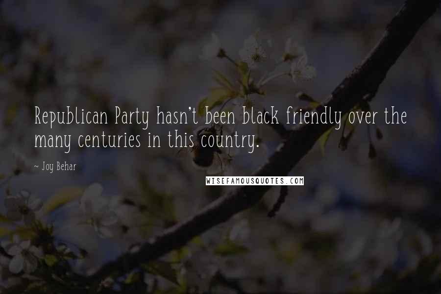 Joy Behar Quotes: Republican Party hasn't been black friendly over the many centuries in this country.