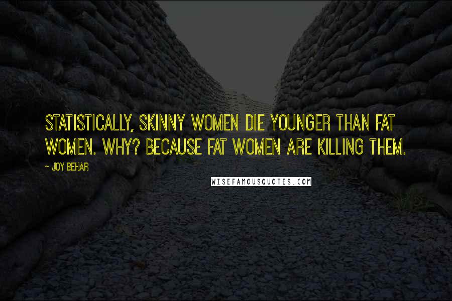 Joy Behar Quotes: Statistically, skinny women die younger than fat women. Why? Because fat women are killing them.