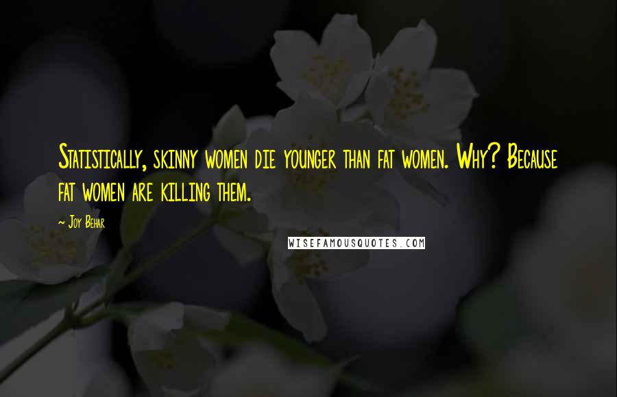 Joy Behar Quotes: Statistically, skinny women die younger than fat women. Why? Because fat women are killing them.