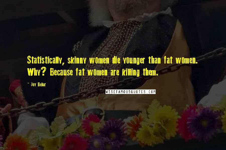 Joy Behar Quotes: Statistically, skinny women die younger than fat women. Why? Because fat women are killing them.