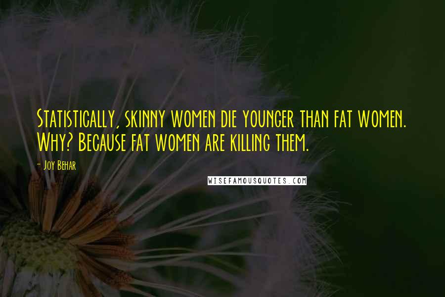 Joy Behar Quotes: Statistically, skinny women die younger than fat women. Why? Because fat women are killing them.
