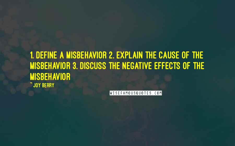 Joy Berry Quotes: 1. Define a misbehavior 2. Explain the cause of the misbehavior 3. Discuss the negative effects of the misbehavior