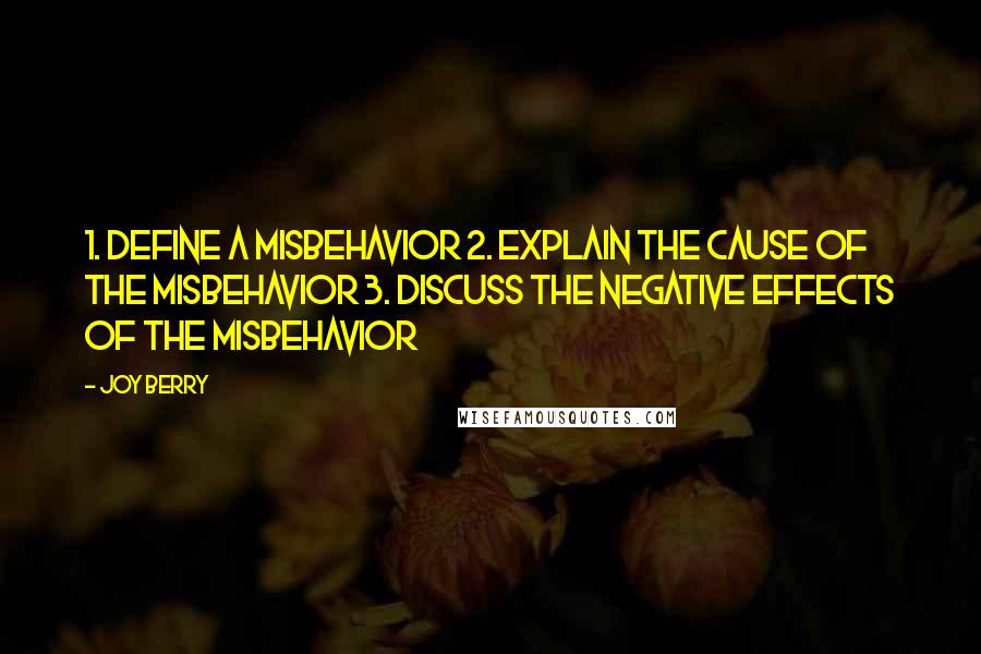 Joy Berry Quotes: 1. Define a misbehavior 2. Explain the cause of the misbehavior 3. Discuss the negative effects of the misbehavior