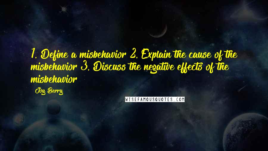 Joy Berry Quotes: 1. Define a misbehavior 2. Explain the cause of the misbehavior 3. Discuss the negative effects of the misbehavior