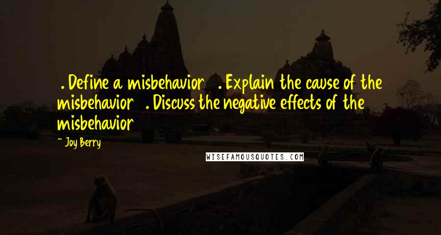 Joy Berry Quotes: 1. Define a misbehavior 2. Explain the cause of the misbehavior 3. Discuss the negative effects of the misbehavior