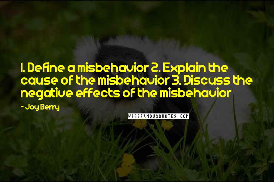Joy Berry Quotes: 1. Define a misbehavior 2. Explain the cause of the misbehavior 3. Discuss the negative effects of the misbehavior