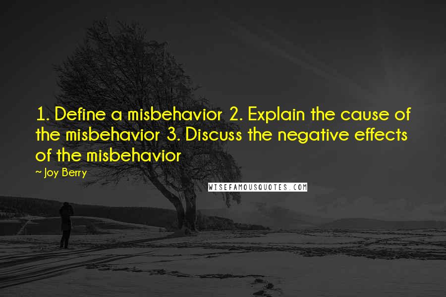 Joy Berry Quotes: 1. Define a misbehavior 2. Explain the cause of the misbehavior 3. Discuss the negative effects of the misbehavior