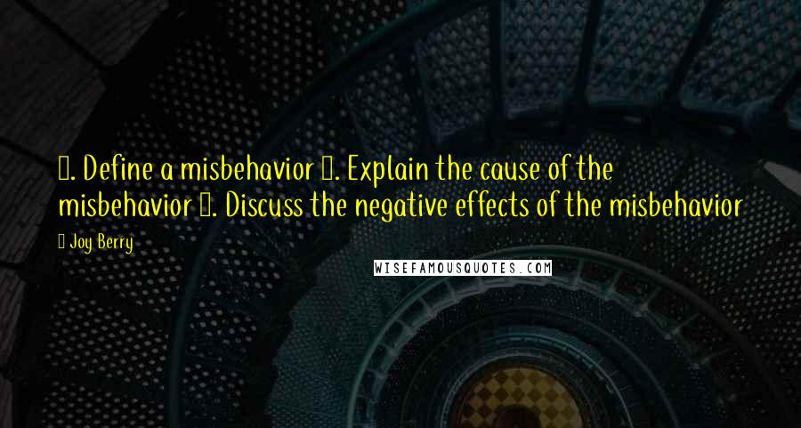 Joy Berry Quotes: 1. Define a misbehavior 2. Explain the cause of the misbehavior 3. Discuss the negative effects of the misbehavior