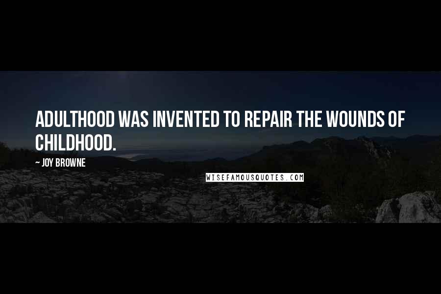 Joy Browne Quotes: Adulthood was invented to repair the wounds of childhood.