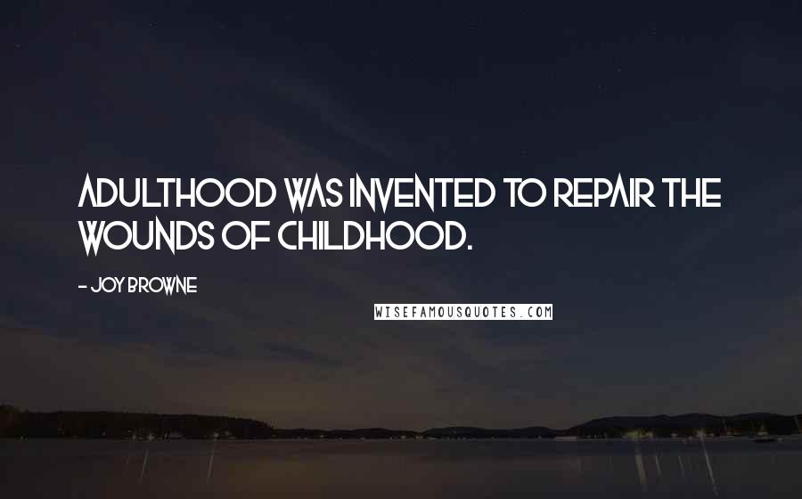 Joy Browne Quotes: Adulthood was invented to repair the wounds of childhood.