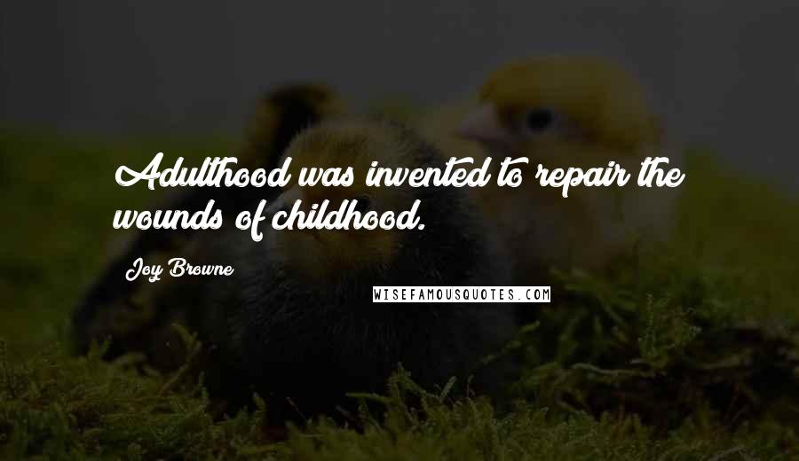 Joy Browne Quotes: Adulthood was invented to repair the wounds of childhood.