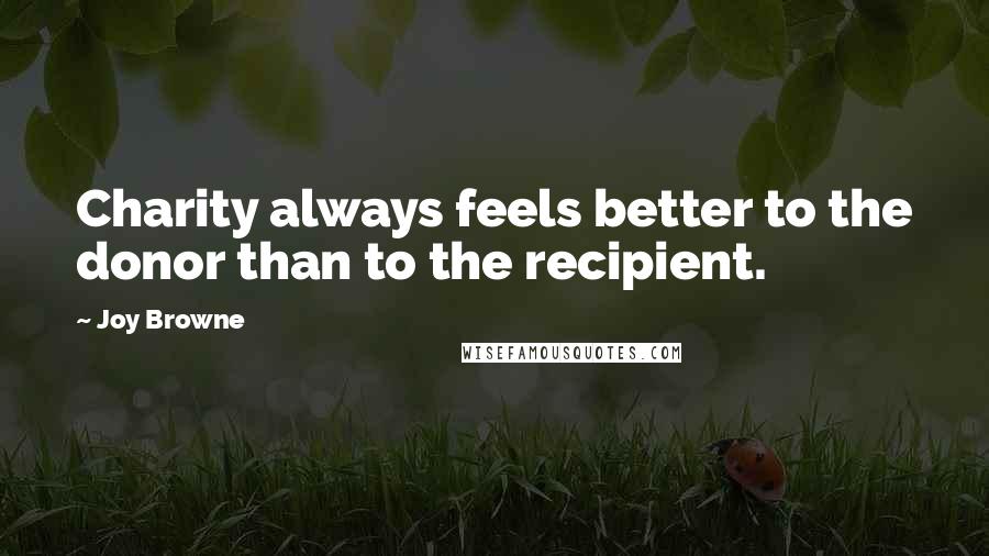 Joy Browne Quotes: Charity always feels better to the donor than to the recipient.