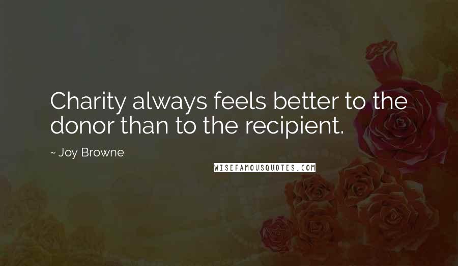 Joy Browne Quotes: Charity always feels better to the donor than to the recipient.