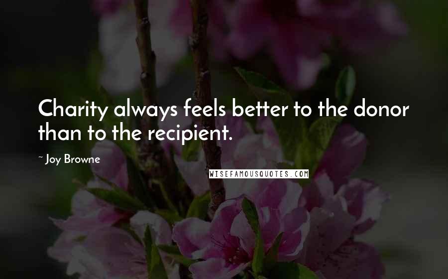 Joy Browne Quotes: Charity always feels better to the donor than to the recipient.