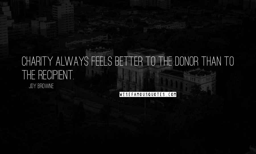 Joy Browne Quotes: Charity always feels better to the donor than to the recipient.