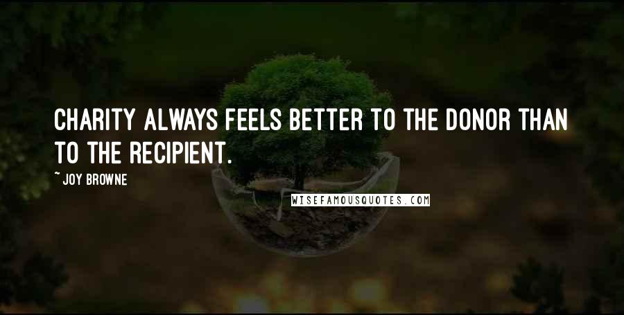 Joy Browne Quotes: Charity always feels better to the donor than to the recipient.