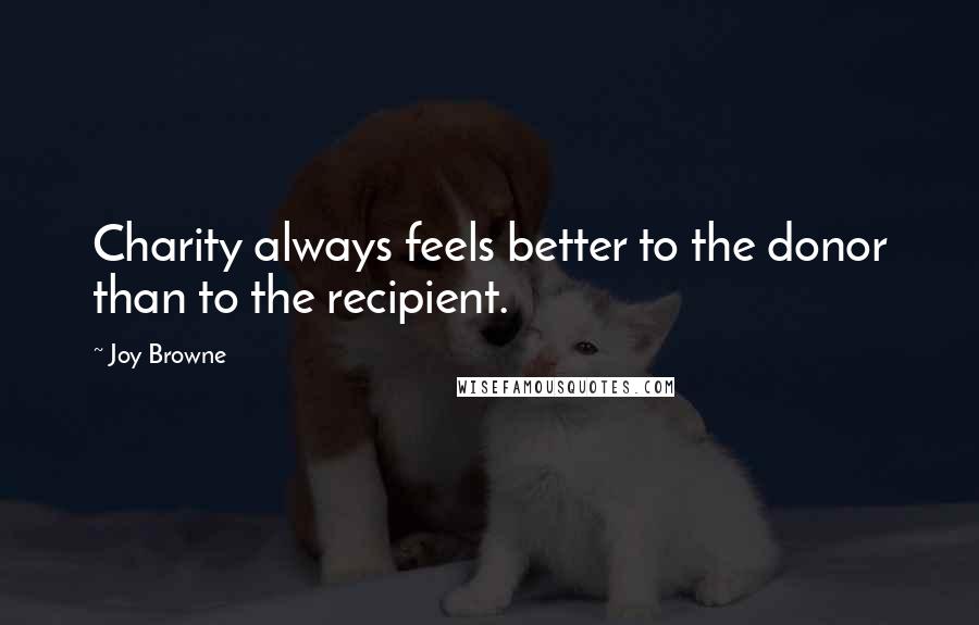 Joy Browne Quotes: Charity always feels better to the donor than to the recipient.