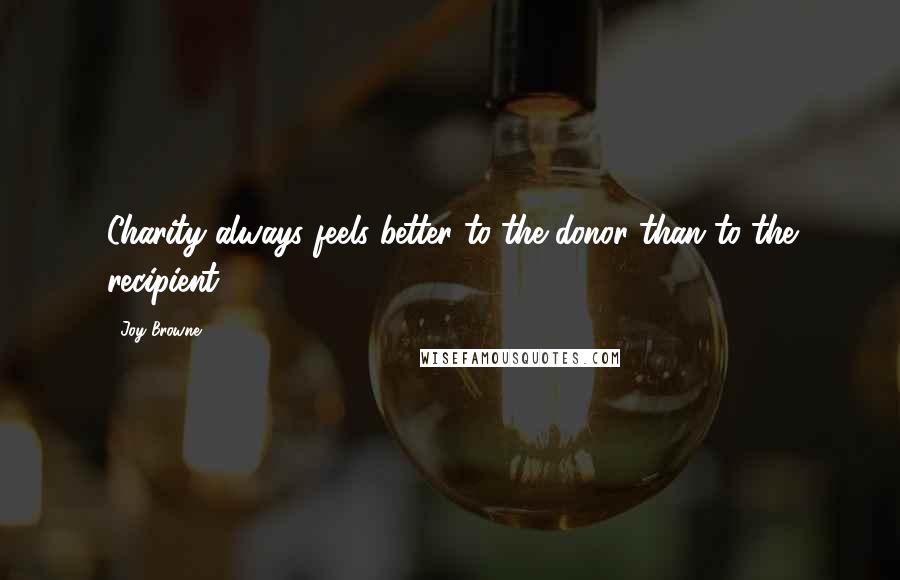Joy Browne Quotes: Charity always feels better to the donor than to the recipient.