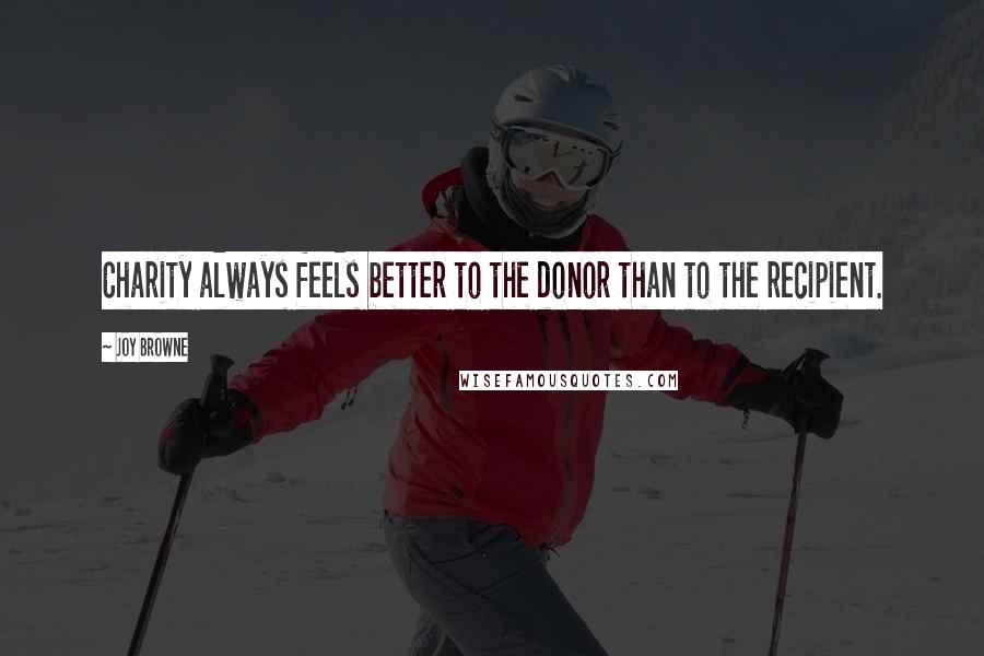 Joy Browne Quotes: Charity always feels better to the donor than to the recipient.