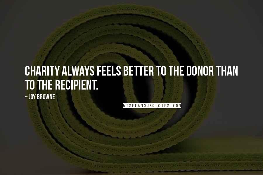 Joy Browne Quotes: Charity always feels better to the donor than to the recipient.