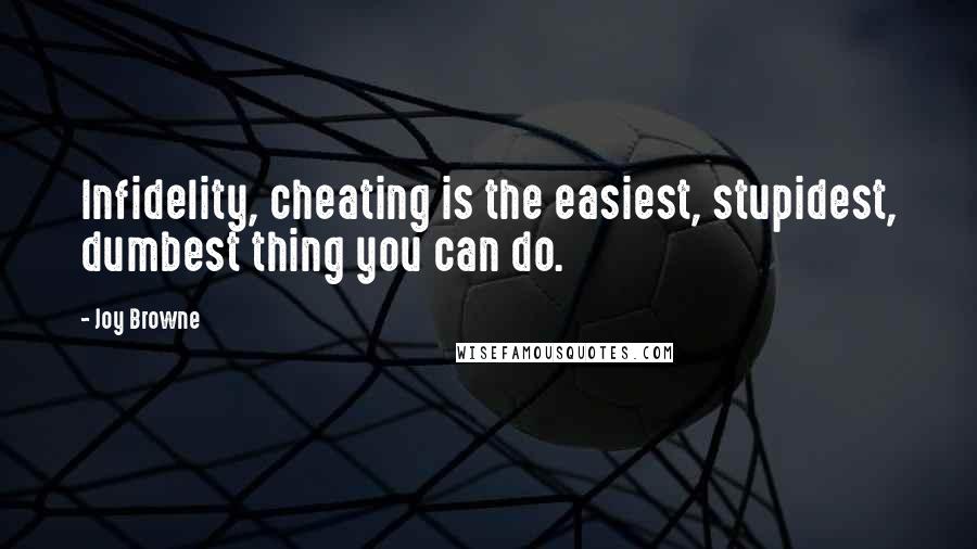 Joy Browne Quotes: Infidelity, cheating is the easiest, stupidest, dumbest thing you can do.