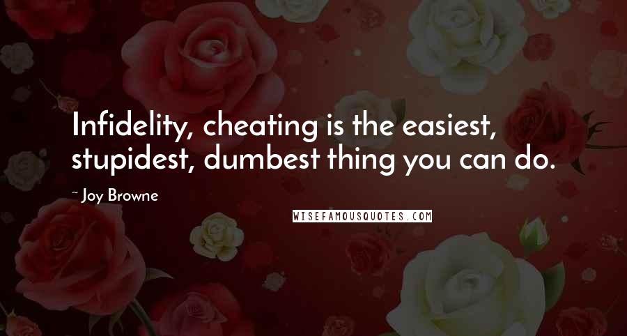 Joy Browne Quotes: Infidelity, cheating is the easiest, stupidest, dumbest thing you can do.