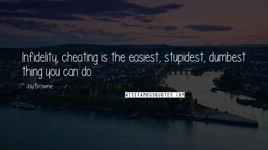 Joy Browne Quotes: Infidelity, cheating is the easiest, stupidest, dumbest thing you can do.