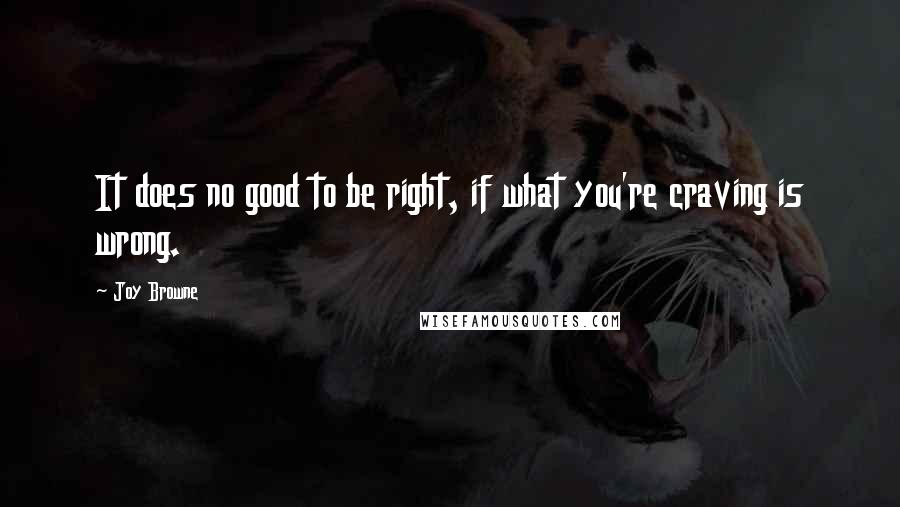 Joy Browne Quotes: It does no good to be right, if what you're craving is wrong.