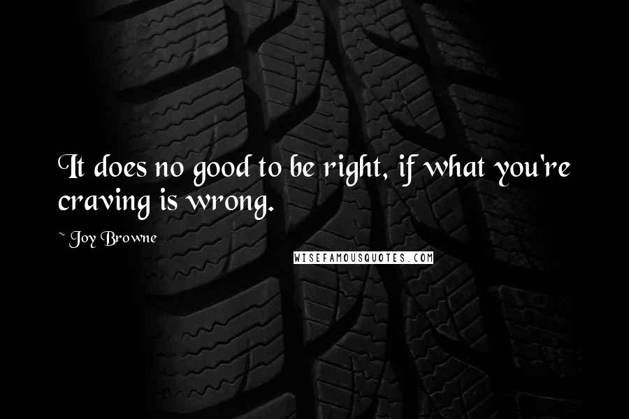 Joy Browne Quotes: It does no good to be right, if what you're craving is wrong.