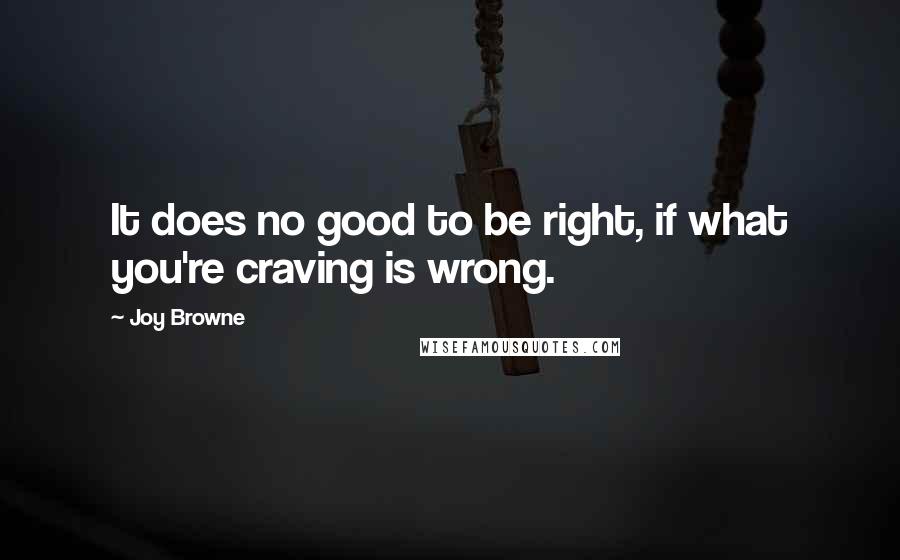 Joy Browne Quotes: It does no good to be right, if what you're craving is wrong.