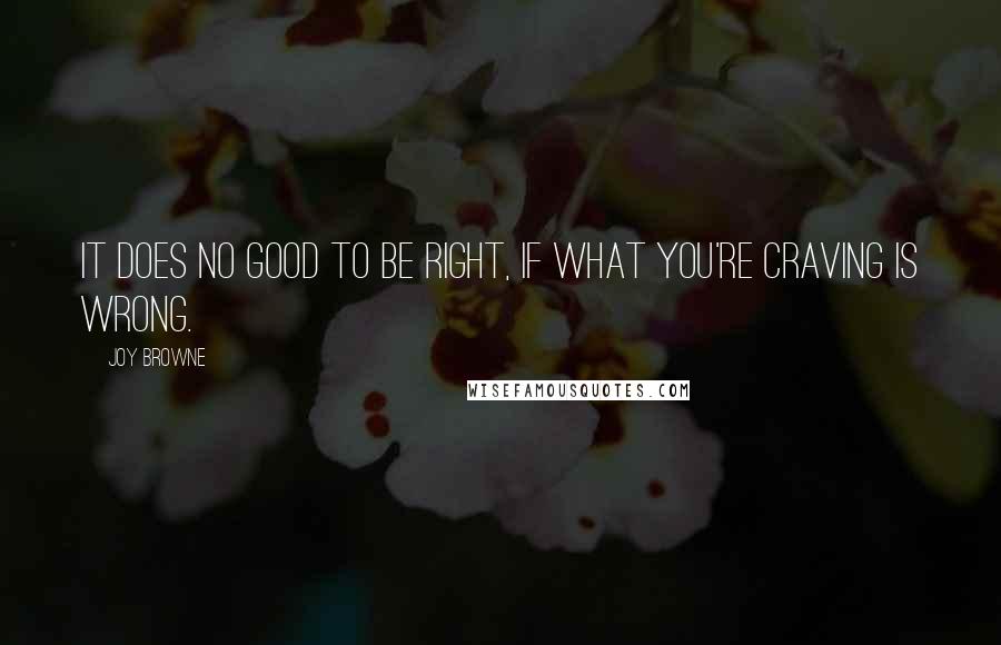 Joy Browne Quotes: It does no good to be right, if what you're craving is wrong.