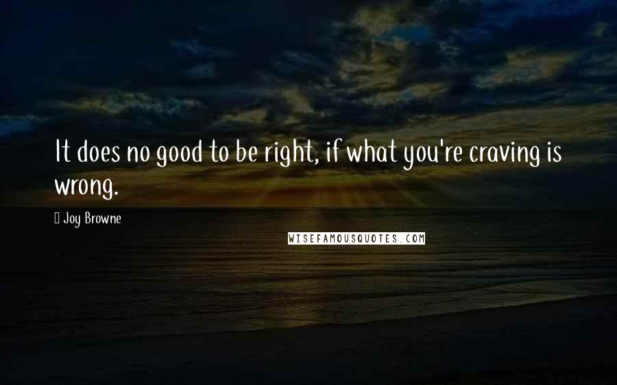 Joy Browne Quotes: It does no good to be right, if what you're craving is wrong.