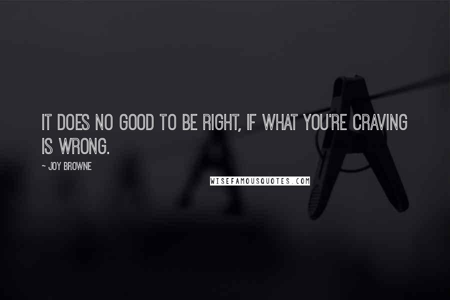 Joy Browne Quotes: It does no good to be right, if what you're craving is wrong.