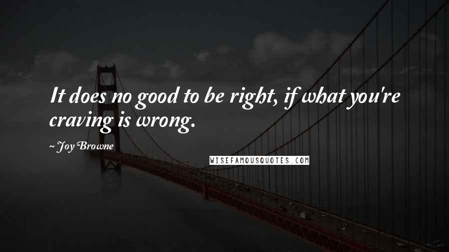 Joy Browne Quotes: It does no good to be right, if what you're craving is wrong.