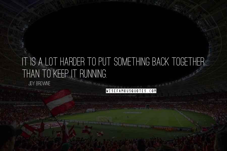 Joy Browne Quotes: It is a lot harder to put something back together than to keep it running.