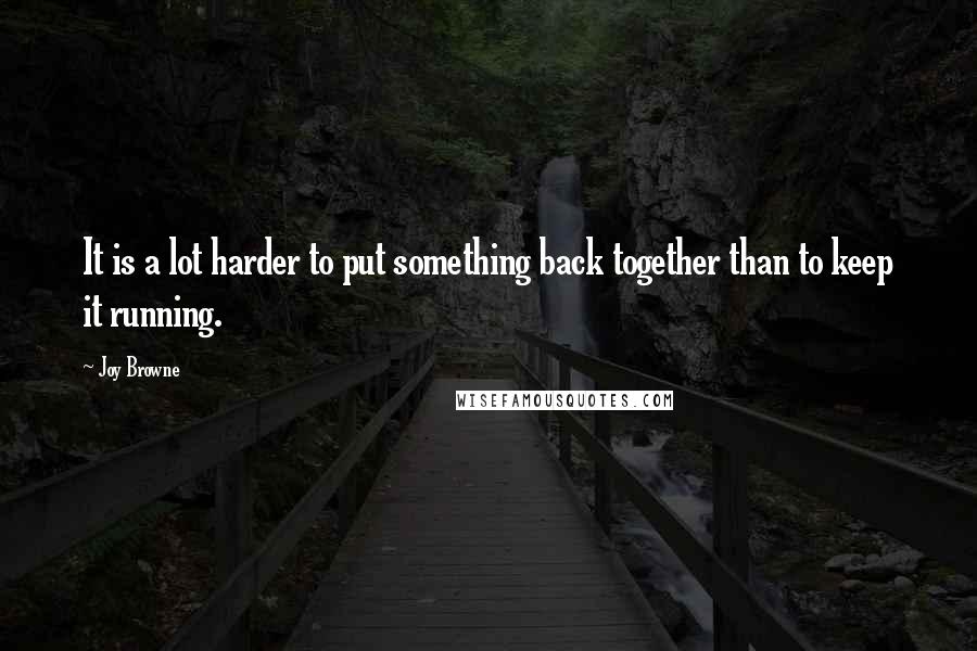 Joy Browne Quotes: It is a lot harder to put something back together than to keep it running.