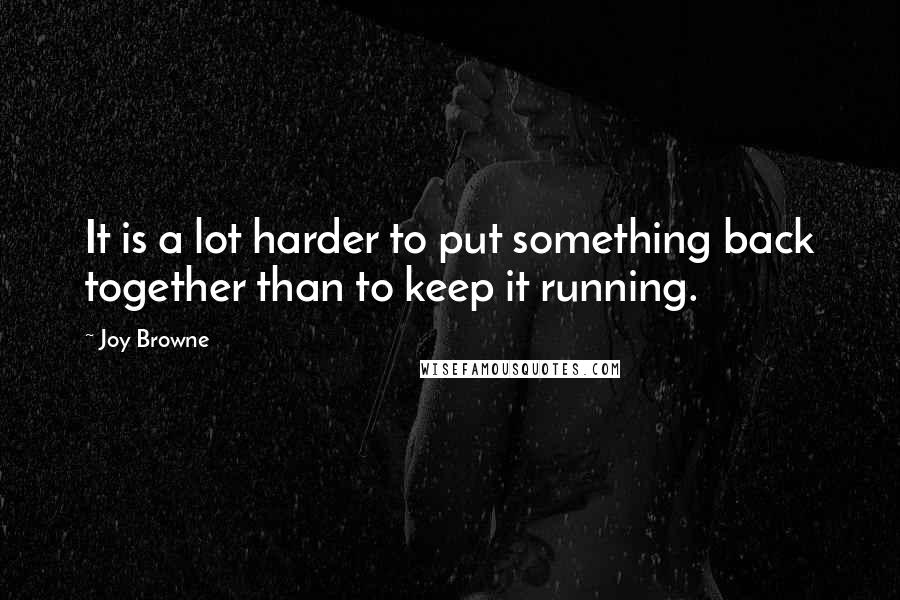 Joy Browne Quotes: It is a lot harder to put something back together than to keep it running.