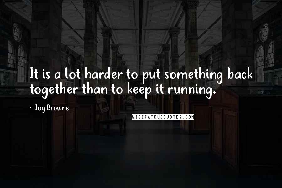 Joy Browne Quotes: It is a lot harder to put something back together than to keep it running.