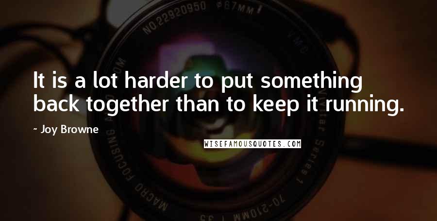 Joy Browne Quotes: It is a lot harder to put something back together than to keep it running.